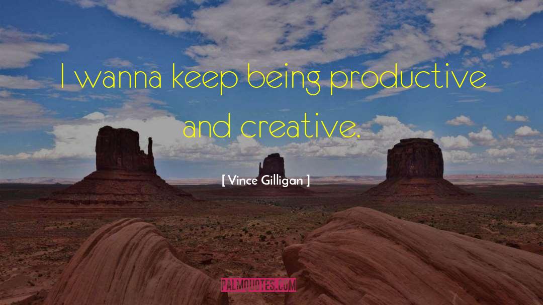 Vince Gilligan Quotes: I wanna keep being productive