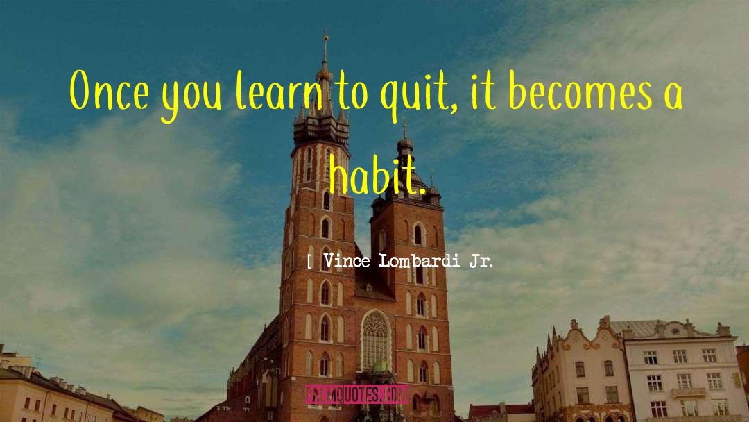 Vince Lombardi Jr. Quotes: Once you learn to quit,