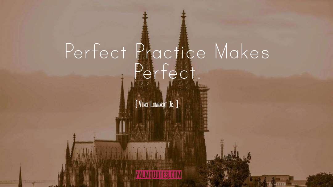 Vince Lombardi Jr. Quotes: Perfect Practice Makes Perfect.