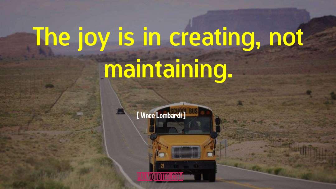 Vince Lombardi Quotes: The joy is in creating,