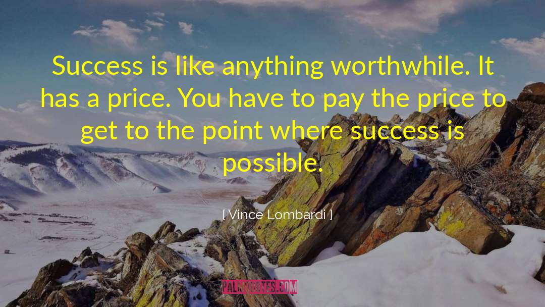 Vince Lombardi Quotes: Success is like anything worthwhile.