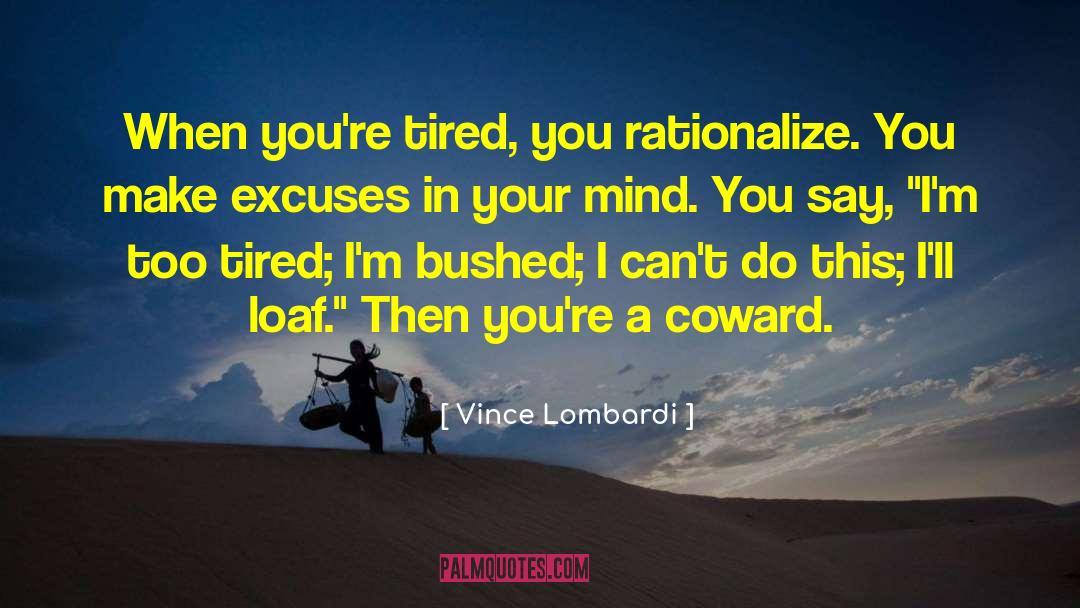 Vince Lombardi Quotes: When you're tired, you rationalize.