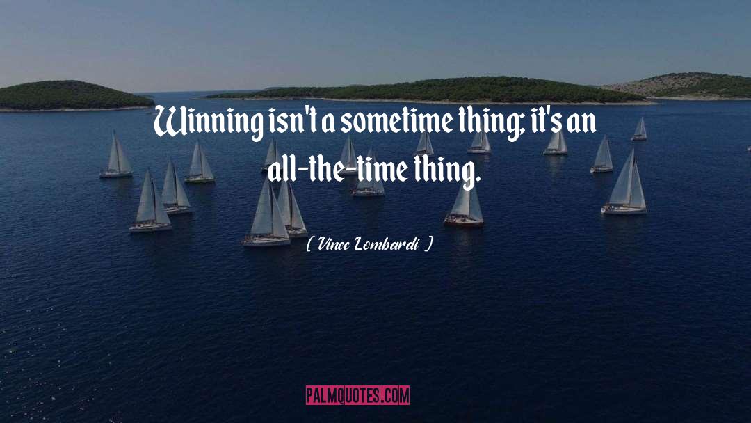 Vince Lombardi Quotes: Winning isn't a sometime thing;