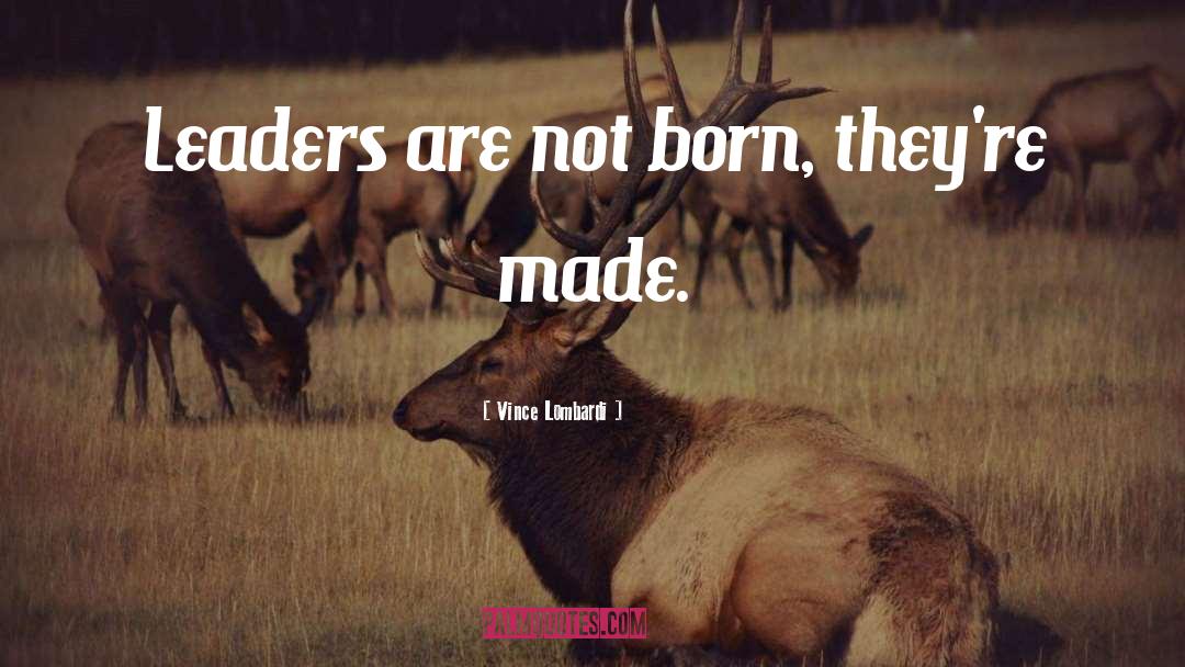 Vince Lombardi Quotes: Leaders are not born, they're