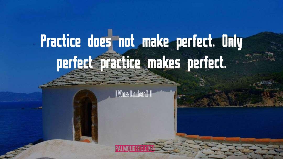 Vince Lombardi Quotes: Practice does not make perfect.