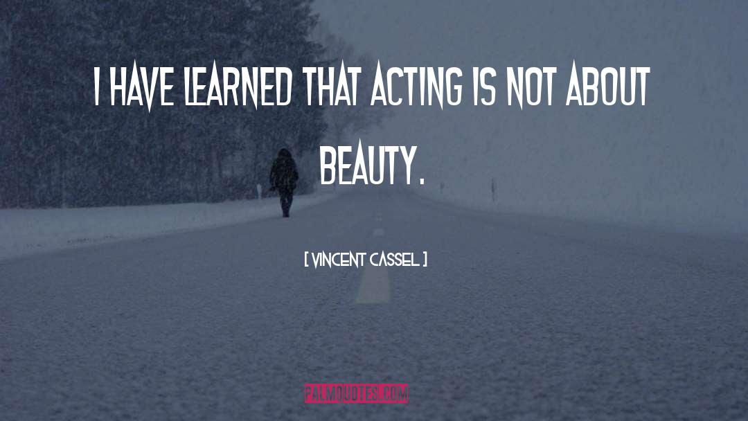 Vincent Cassel Quotes: I have learned that acting