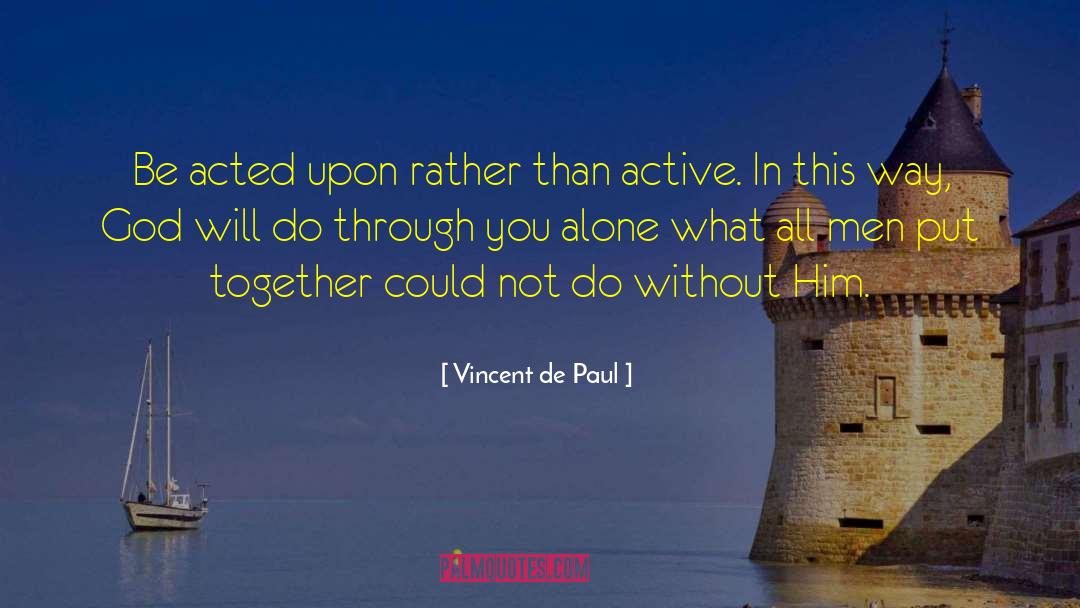 Vincent De Paul Quotes: Be acted upon rather than