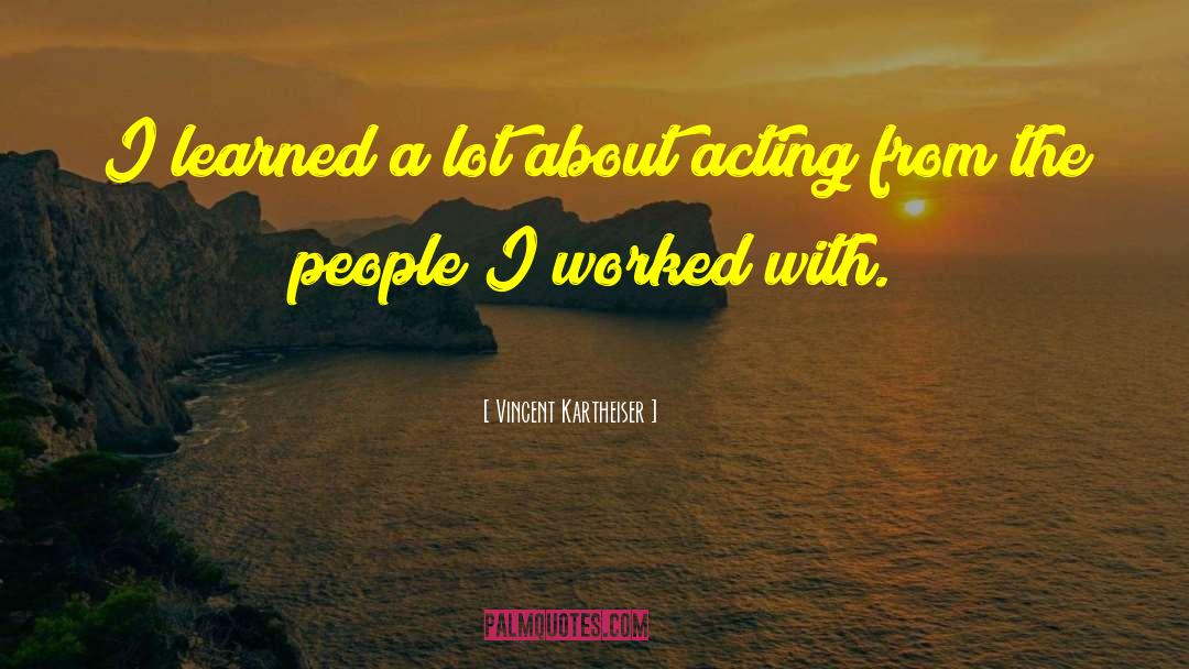 Vincent Kartheiser Quotes: I learned a lot about