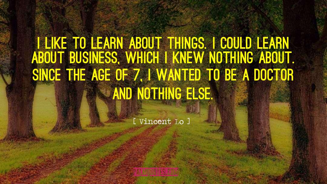 Vincent Lo Quotes: I like to learn about