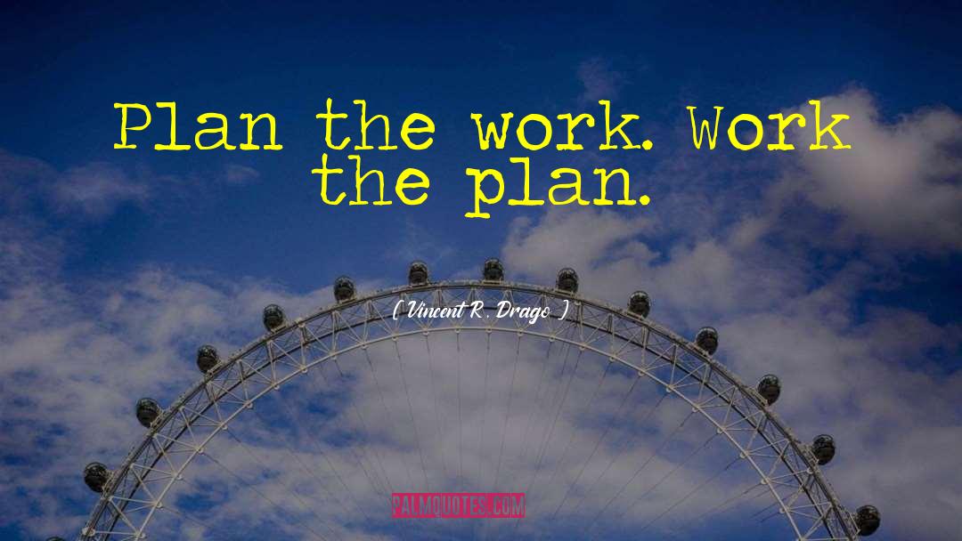 Vincent R. Drago Quotes: Plan the work. Work the