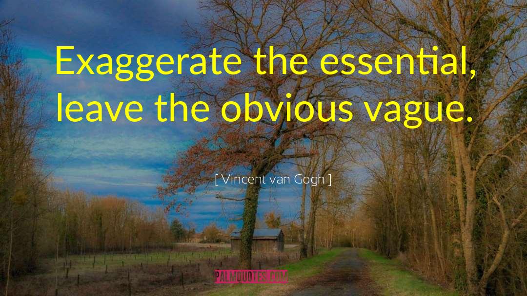 Vincent Van Gogh Quotes: Exaggerate the essential, leave the