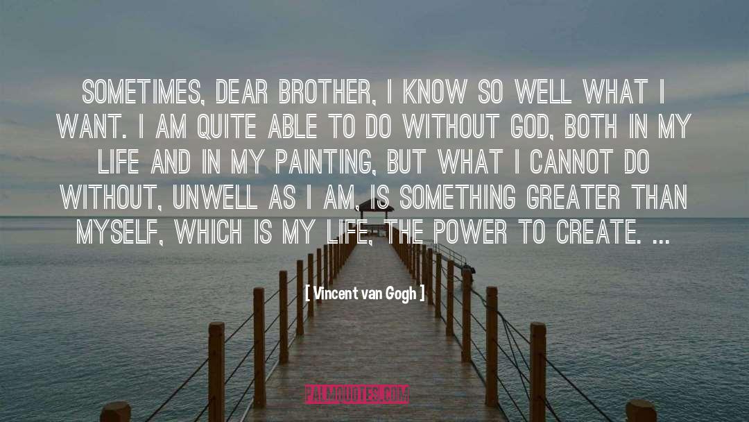 Vincent Van Gogh Quotes: Sometimes, dear brother, I know