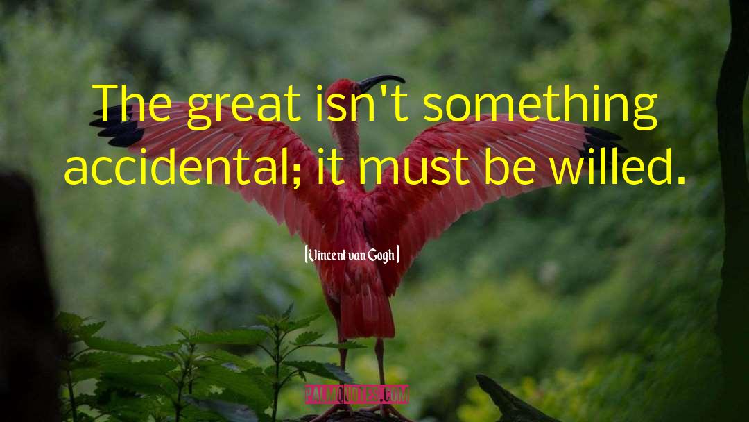 Vincent Van Gogh Quotes: The great isn't something accidental;