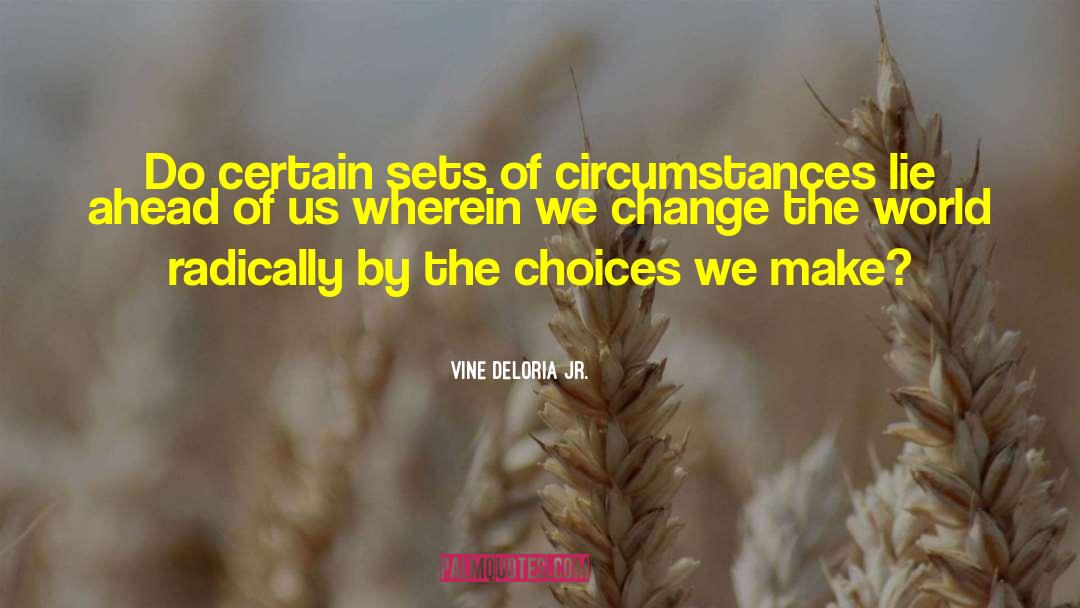 Vine Deloria Jr. Quotes: Do certain sets of circumstances