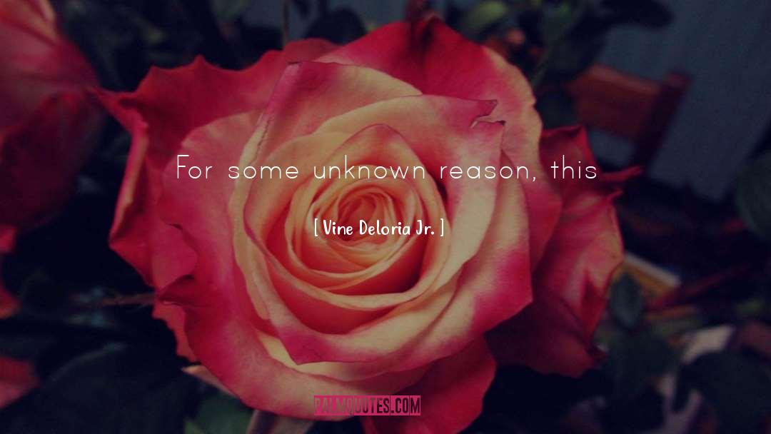 Vine Deloria Jr. Quotes: For some unknown reason, this