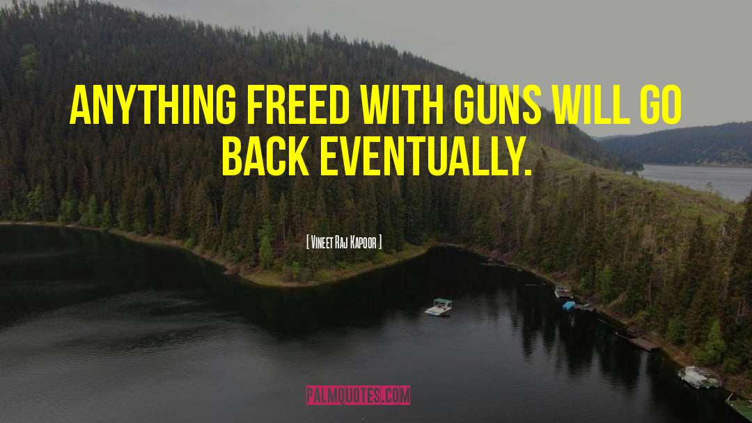 Vineet Raj Kapoor Quotes: Anything Freed with Guns will