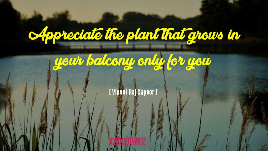Vineet Raj Kapoor Quotes: Appreciate the plant that grows