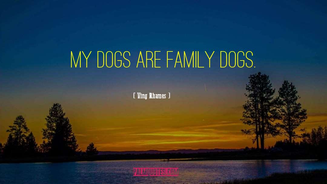 Ving Rhames Quotes: My dogs are family dogs.