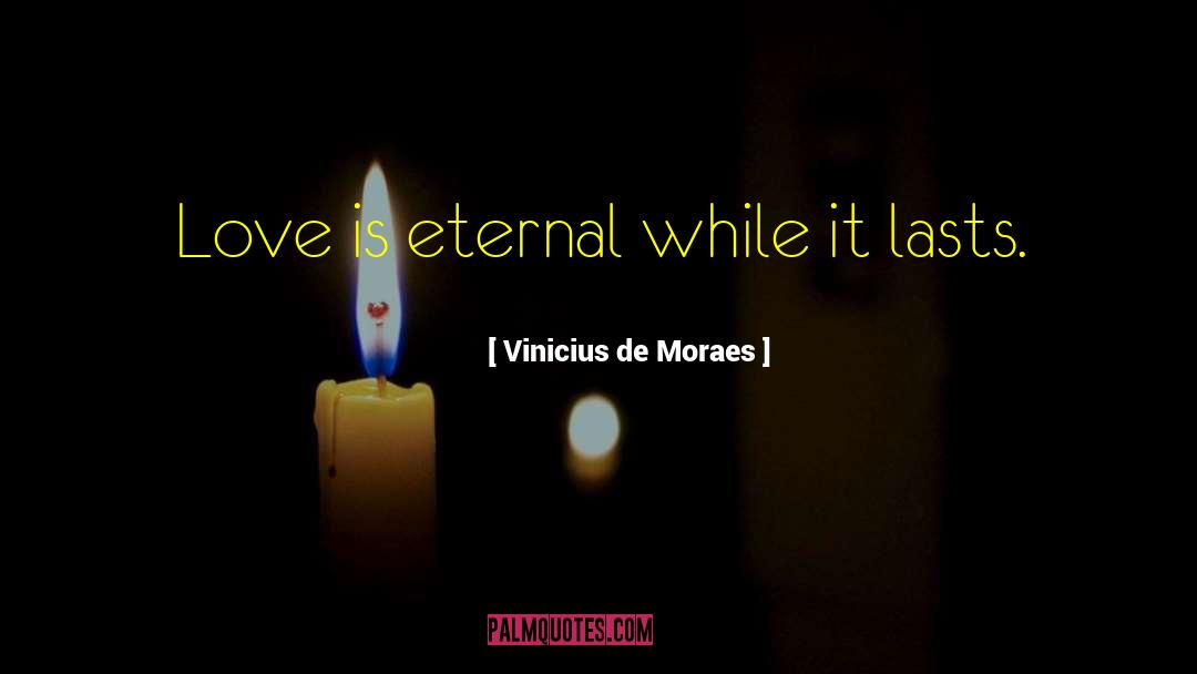 Vinicius De Moraes Quotes: Love is eternal while it