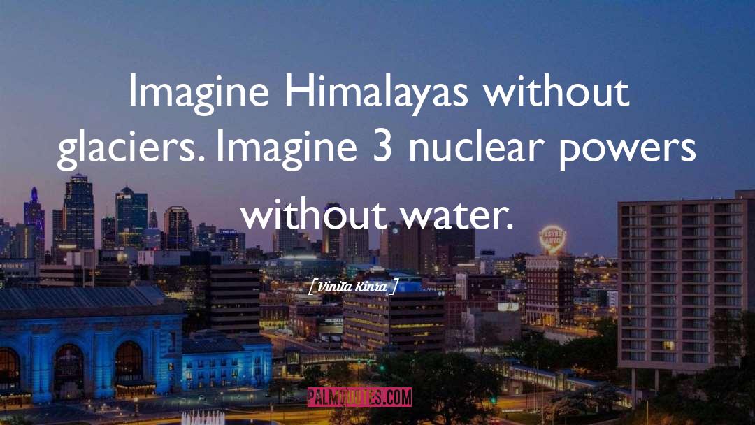 Vinita Kinra Quotes: Imagine Himalayas without glaciers. Imagine