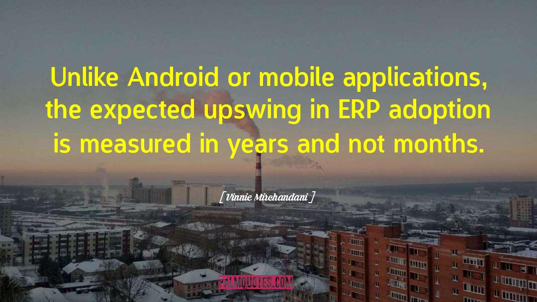 Vinnie Mirchandani Quotes: Unlike Android or mobile applications,
