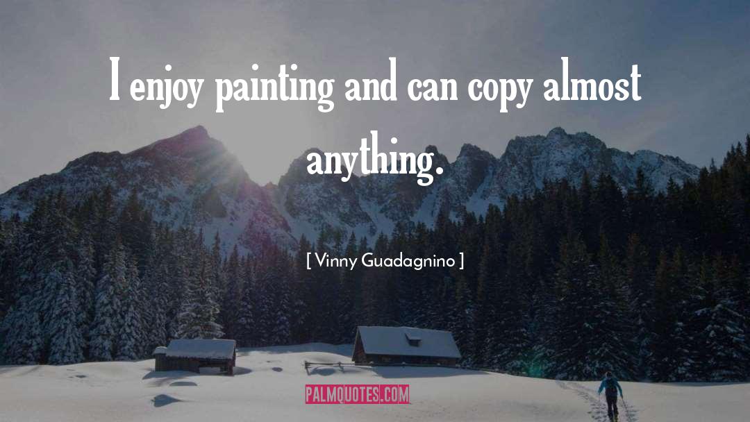 Vinny Guadagnino Quotes: I enjoy painting and can