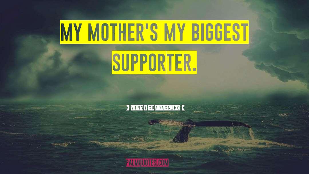 Vinny Guadagnino Quotes: My mother's my biggest supporter.