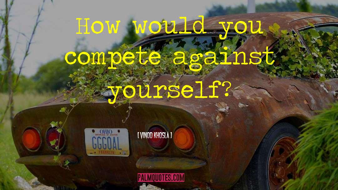 Vinod Khosla Quotes: How would you compete against