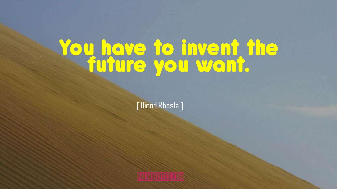 Vinod Khosla Quotes: You have to invent the