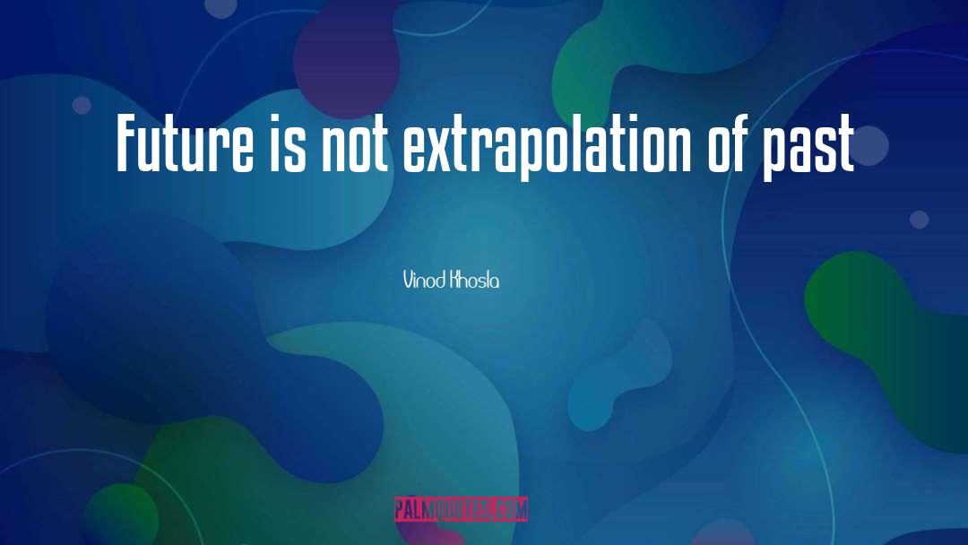 Vinod Khosla Quotes: Future is not extrapolation of