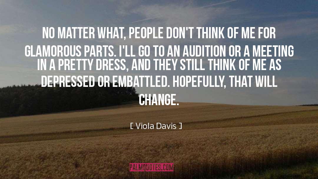 Viola Davis Quotes: No matter what, people don't