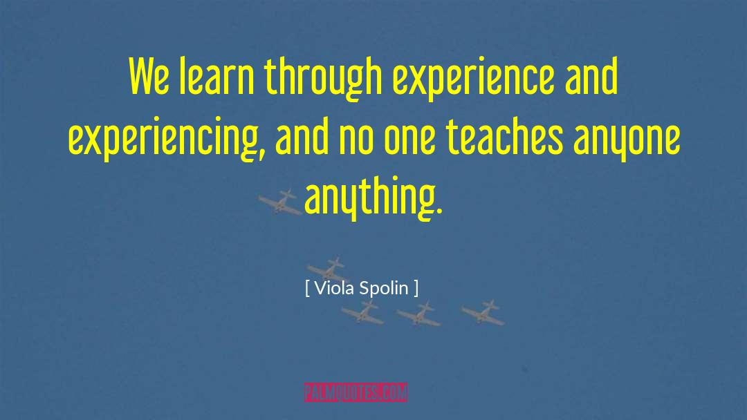 Viola Spolin Quotes: We learn through experience and