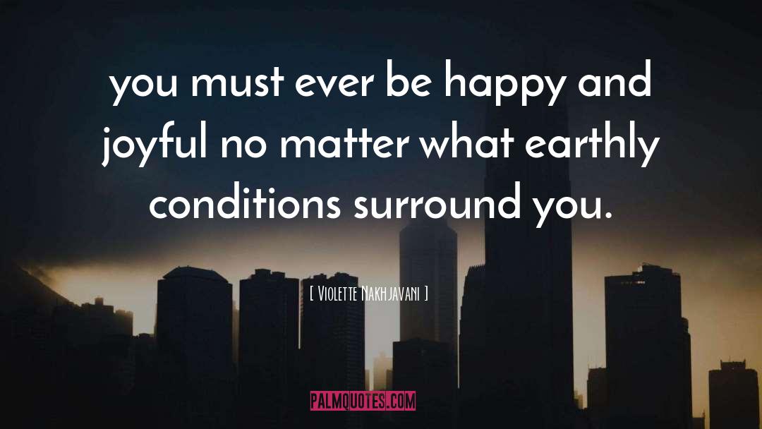 Violette Nakhjavani Quotes: you must ever be happy