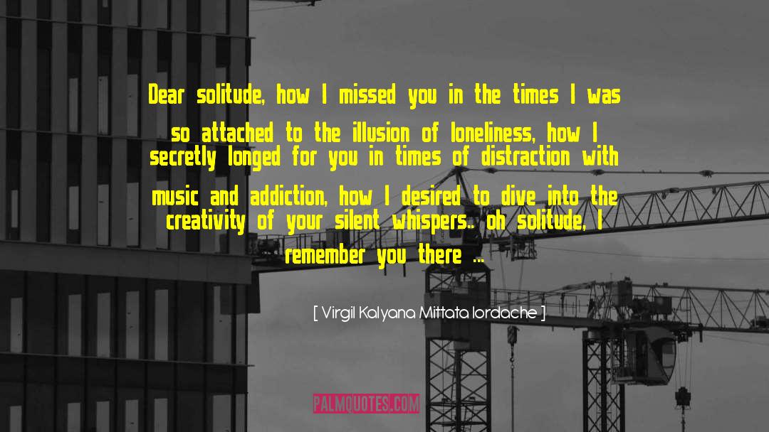 Virgil Kalyana Mittata Iordache Quotes: Dear solitude, how I missed