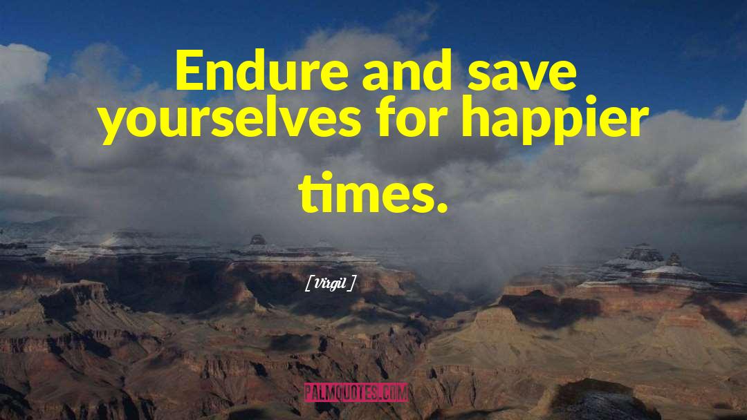 Virgil Quotes: Endure and save yourselves for