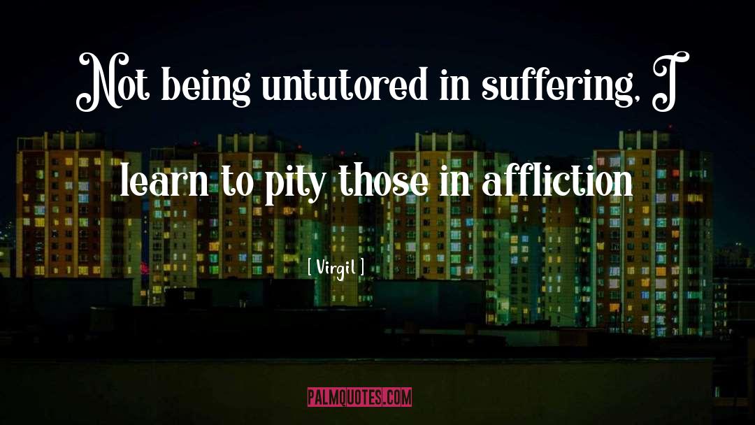 Virgil Quotes: Not being untutored in suffering,