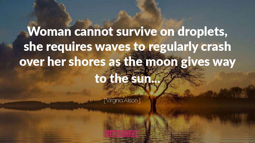 Virginia Alison Quotes: Woman cannot survive on droplets,