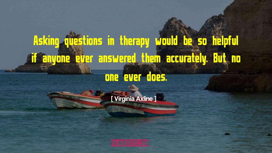 Virginia Axline Quotes: Asking questions in therapy would