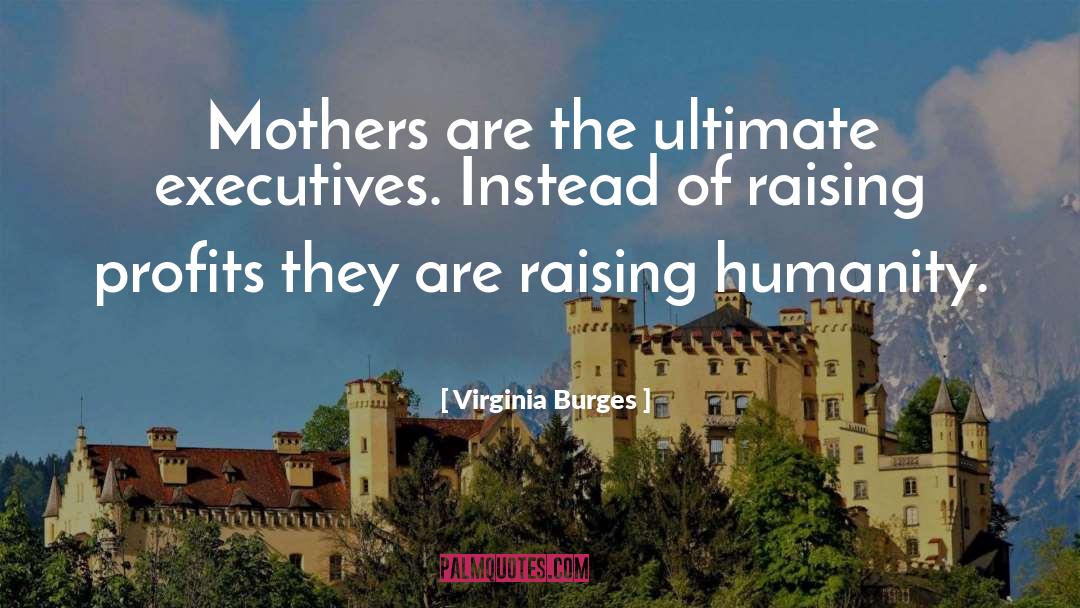 Virginia Burges Quotes: Mothers are the ultimate executives.