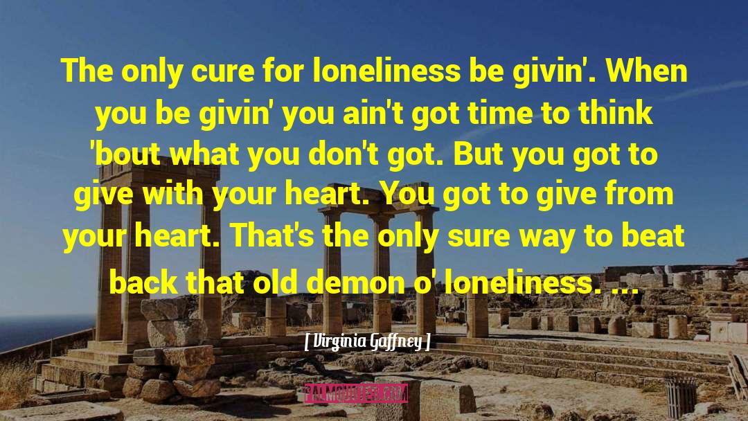 Virginia Gaffney Quotes: The only cure for loneliness