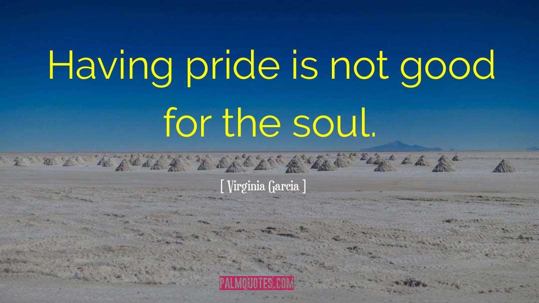 Virginia Garcia Quotes: Having pride is not good