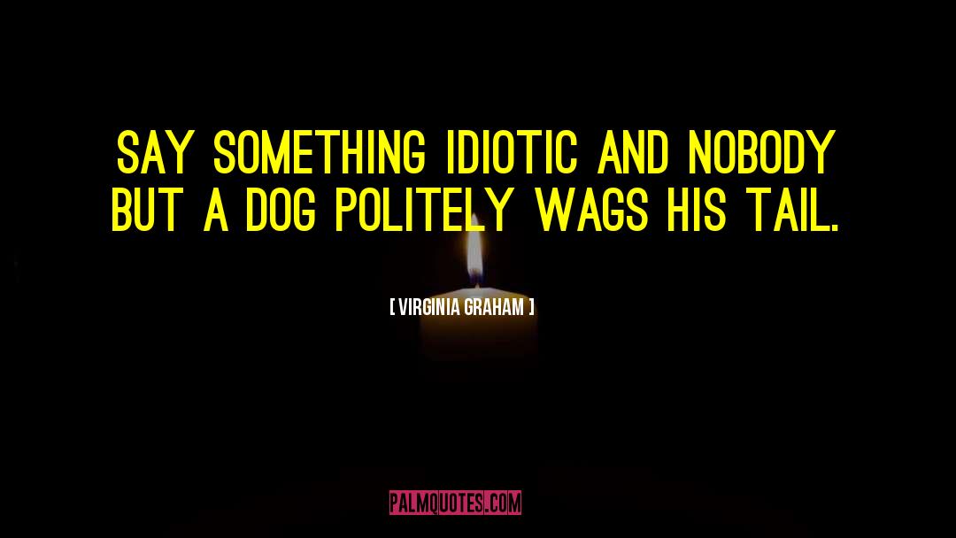 Virginia Graham Quotes: Say something idiotic and nobody