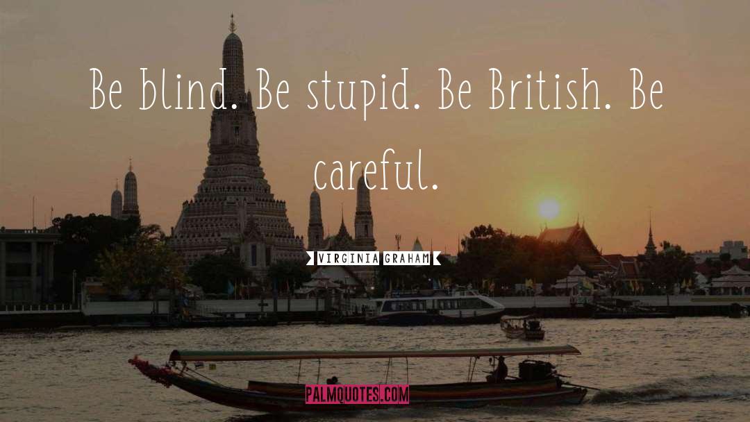 Virginia Graham Quotes: Be blind. Be stupid. Be