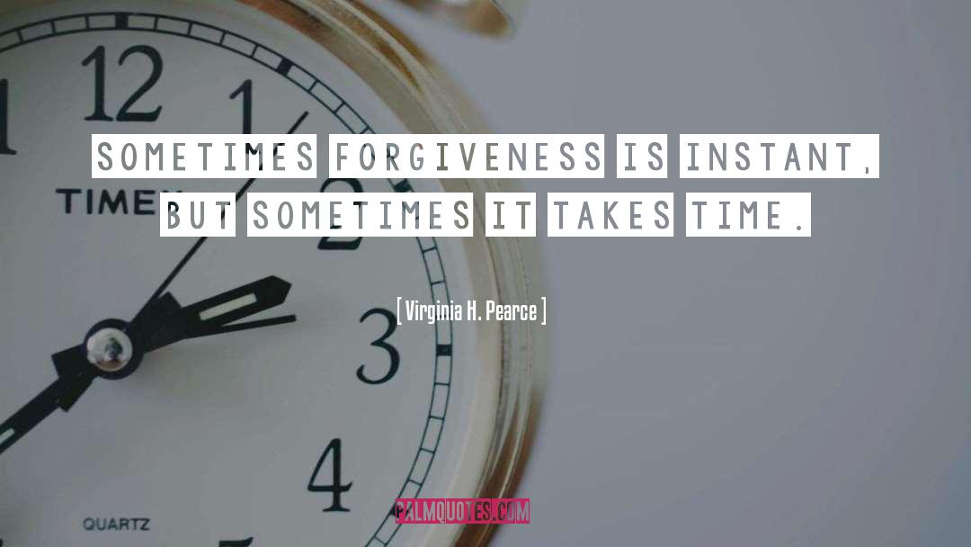 Virginia H. Pearce Quotes: Sometimes forgiveness is instant, but