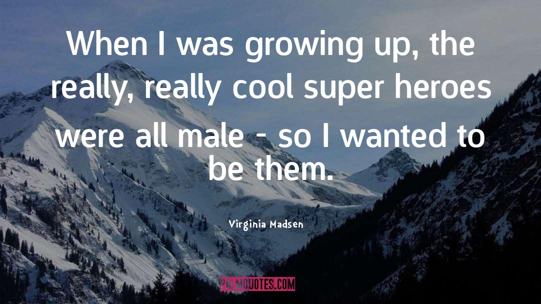 Virginia Madsen Quotes: When I was growing up,