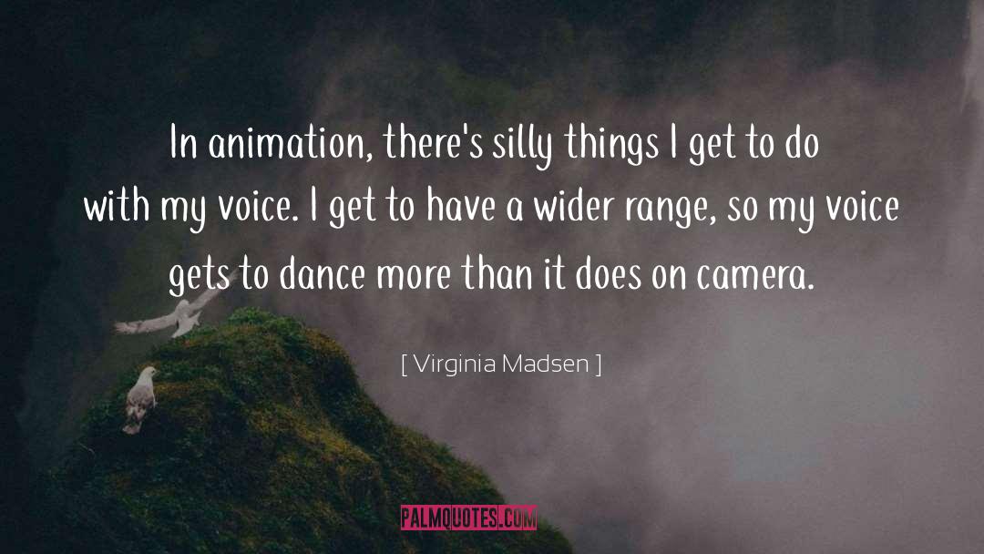 Virginia Madsen Quotes: In animation, there's silly things