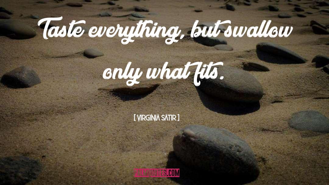 Virginia Satir Quotes: Taste everything, but swallow only