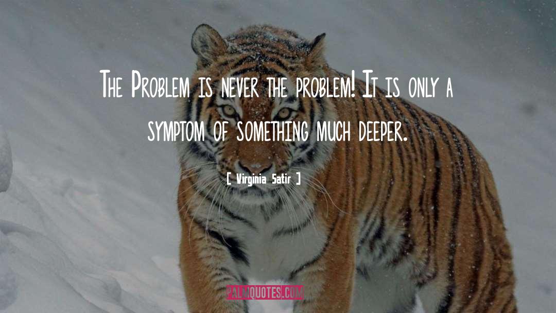 Virginia Satir Quotes: The Problem is never the