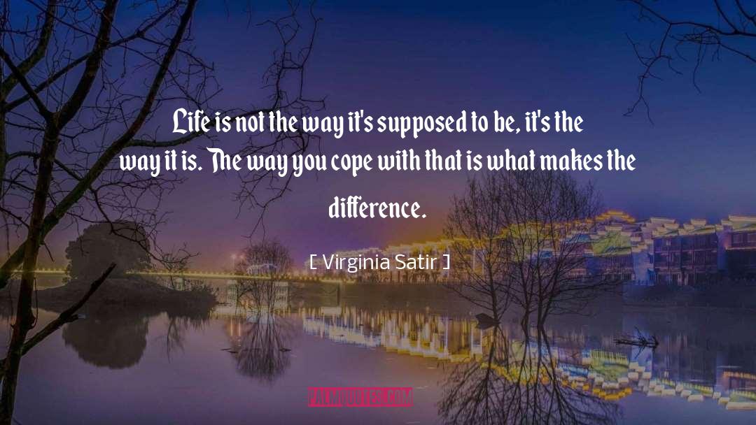 Virginia Satir Quotes: Life is not the way