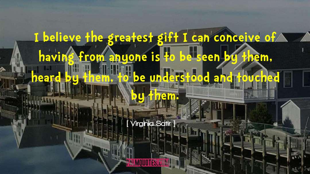 Virginia Satir Quotes: I believe the greatest gift